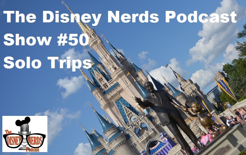 The Disney Nerds Podcast – Show #50: Solo Trips – The Disney Nerds Podcast