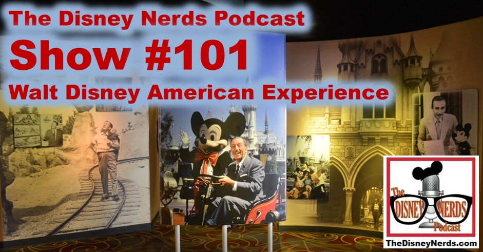 The Disney Nerds Podcast - Show #101 Walt Disney American Experience