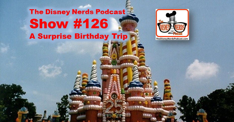 The Disney Nerds Podcast Show #126: Celebrating a Birthday at Walt Disney World