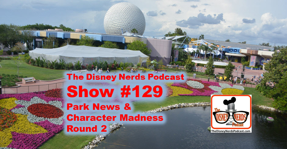 The Disney Nerds Podcast Show #129 - Park News and Character Madness Round 2